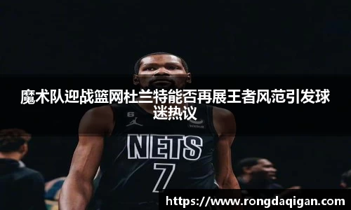 魔术队迎战篮网杜兰特能否再展王者风范引发球迷热议