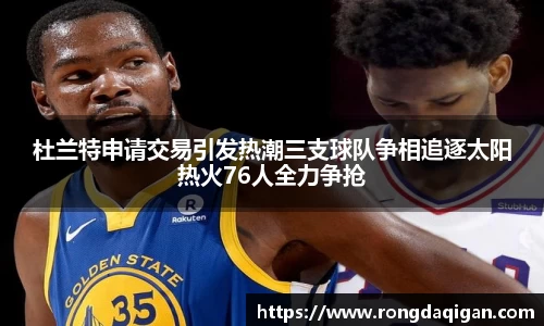 杜兰特申请交易引发热潮三支球队争相追逐太阳热火76人全力争抢